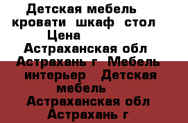 Детская мебель ( 2 кровати, шкаф, стол) › Цена ­ 25 000 - Астраханская обл., Астрахань г. Мебель, интерьер » Детская мебель   . Астраханская обл.,Астрахань г.